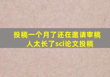 投稿一个月了还在邀请审稿 人太长了sci论文投稿